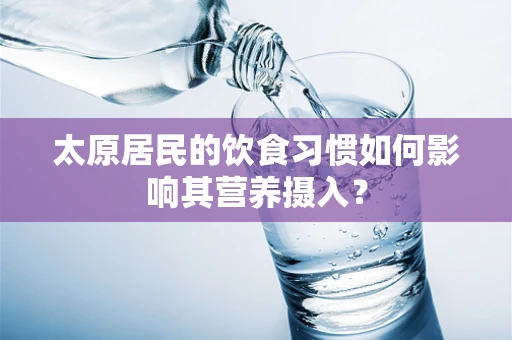 太原居民的饮食习惯如何影响其营养摄入？