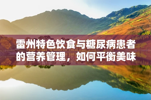 雷州特色饮食与糖尿病患者的营养管理，如何平衡美味与健康？