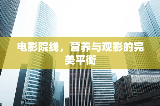 电影院线，营养与观影的完美平衡