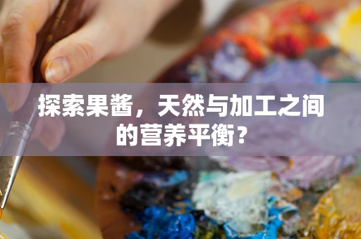 探索果酱，天然与加工之间的营养平衡？