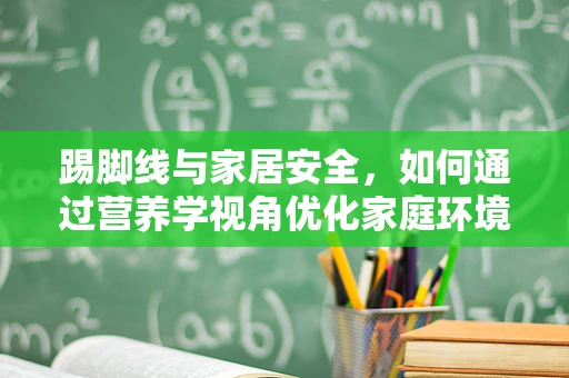 踢脚线与家居安全，如何通过营养学视角优化家庭环境？