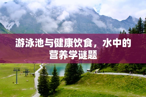 游泳池与健康饮食，水中的营养学谜题