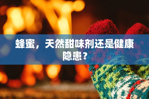 蜂蜜，天然甜味剂还是健康隐患？