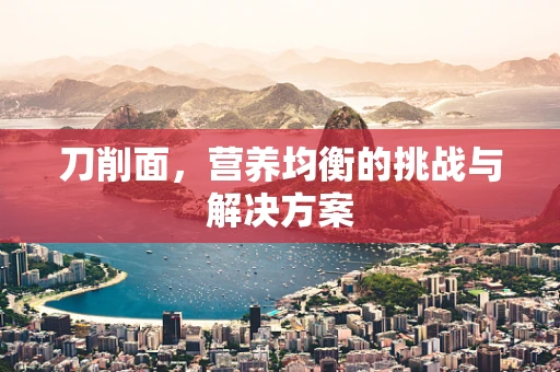 刀削面，营养均衡的挑战与解决方案