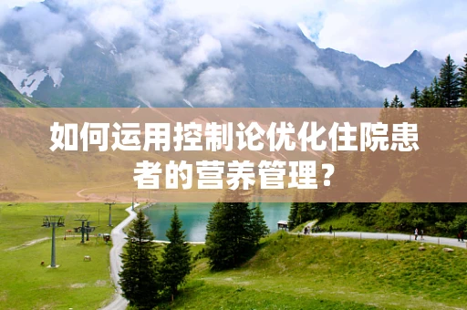 如何运用控制论优化住院患者的营养管理？