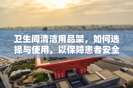 卫生间清洁用品架，如何选择与使用，以保障患者安全？