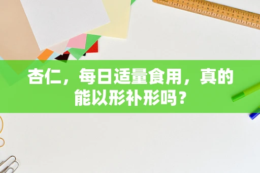 杏仁，每日适量食用，真的能以形补形吗？