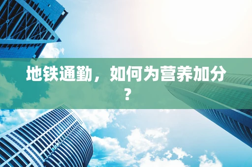 地铁通勤，如何为营养加分？