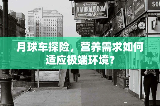 月球车探险，营养需求如何适应极端环境？
