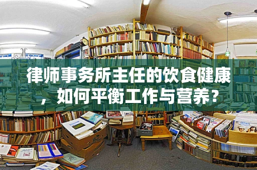律师事务所主任的饮食健康，如何平衡工作与营养？