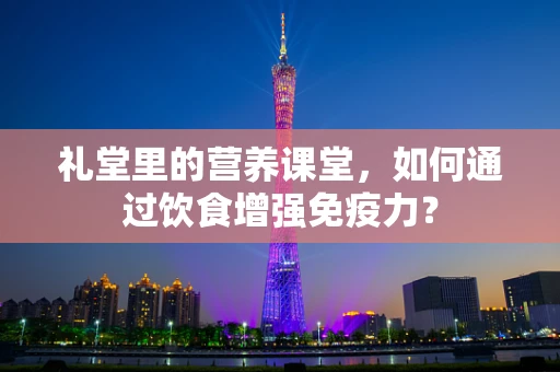 礼堂里的营养课堂，如何通过饮食增强免疫力？
