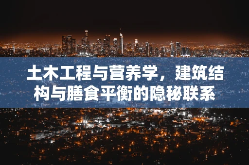 土木工程与营养学，建筑结构与膳食平衡的隐秘联系