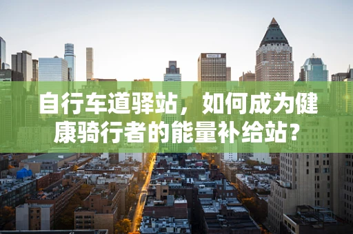 自行车道驿站，如何成为健康骑行者的能量补给站？
