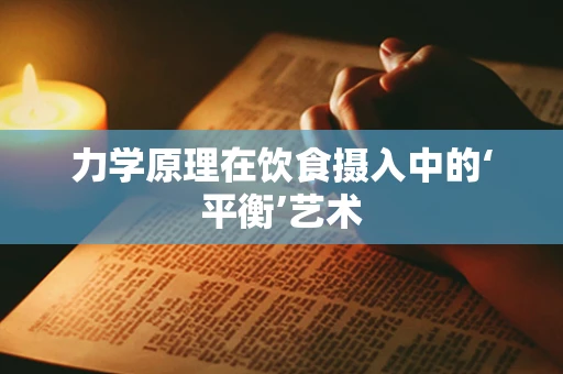 力学原理在饮食摄入中的‘平衡’艺术