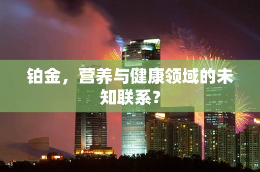 铂金，营养与健康领域的未知联系？