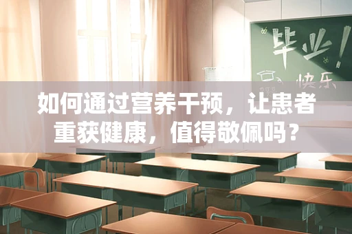 如何通过营养干预，让患者重获健康，值得敬佩吗？
