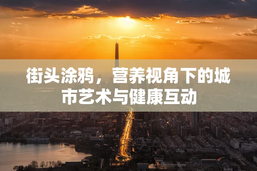 街头涂鸦，营养视角下的城市艺术与健康互动