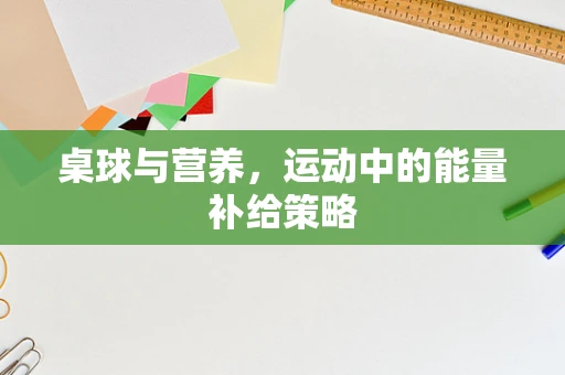 桌球与营养，运动中的能量补给策略