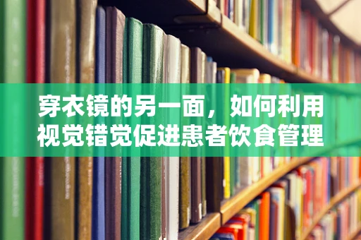 穿衣镜的另一面，如何利用视觉错觉促进患者饮食管理？