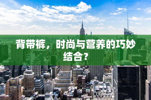 背带裤，时尚与营养的巧妙结合？