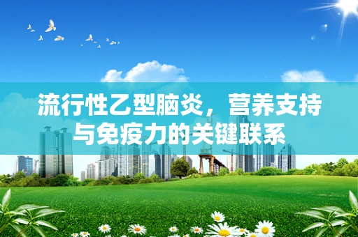 流行性乙型脑炎，营养支持与免疫力的关键联系