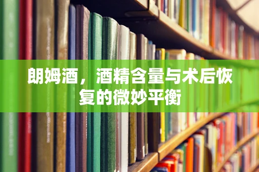 朗姆酒，酒精含量与术后恢复的微妙平衡