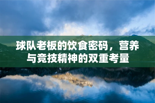 球队老板的饮食密码，营养与竞技精神的双重考量