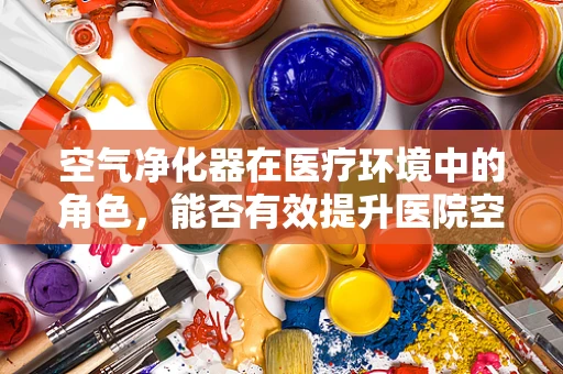 空气净化器在医疗环境中的角色，能否有效提升医院空气质量？