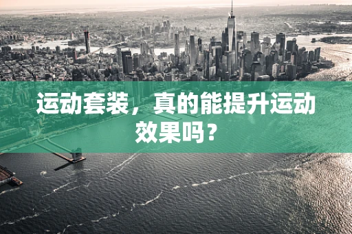 运动套装，真的能提升运动效果吗？