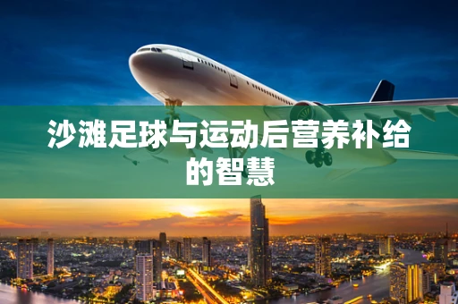 沙滩足球与运动后营养补给的智慧
