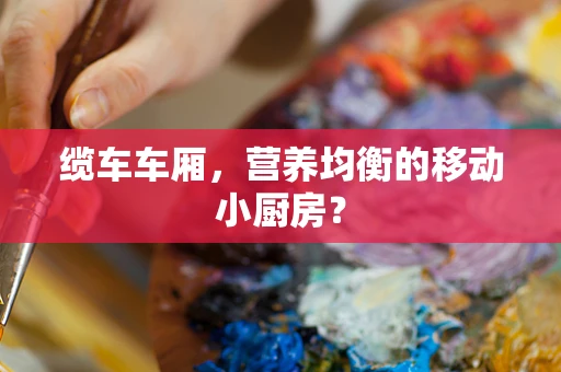 缆车车厢，营养均衡的移动小厨房？