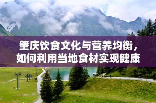 肇庆饮食文化与营养均衡，如何利用当地食材实现健康饮食？