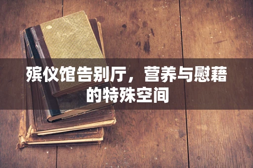 殡仪馆告别厅，营养与慰藉的特殊空间