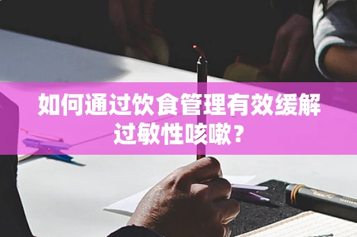 如何通过饮食管理有效缓解过敏性咳嗽？
