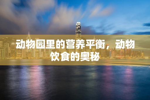 动物园里的营养平衡，动物饮食的奥秘