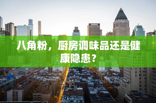 八角粉，厨房调味品还是健康隐患？