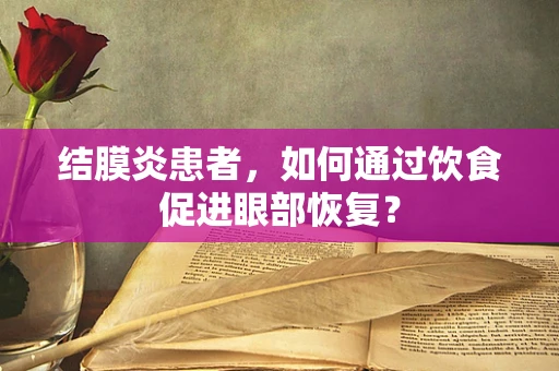 结膜炎患者，如何通过饮食促进眼部恢复？
