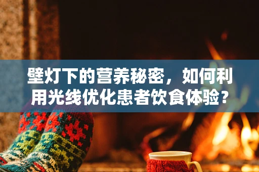 壁灯下的营养秘密，如何利用光线优化患者饮食体验？