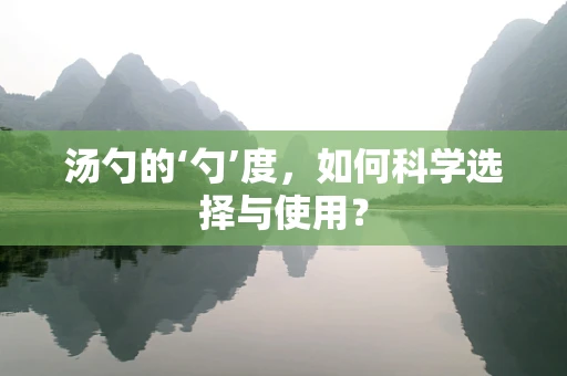 汤勺的‘勺’度，如何科学选择与使用？