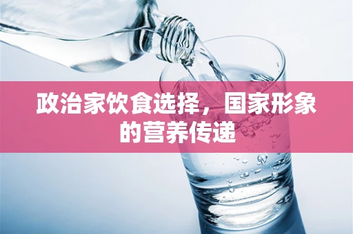 政治家饮食选择，国家形象的营养传递