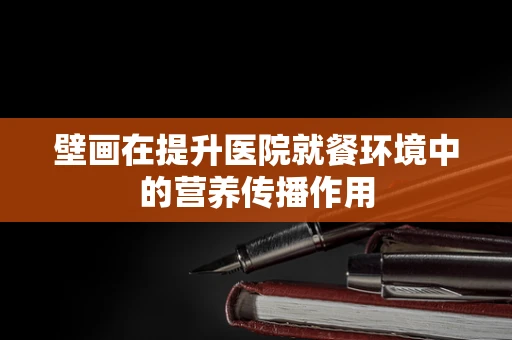 壁画在提升医院就餐环境中的营养传播作用