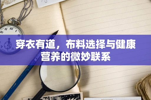 穿衣有道，布料选择与健康营养的微妙联系