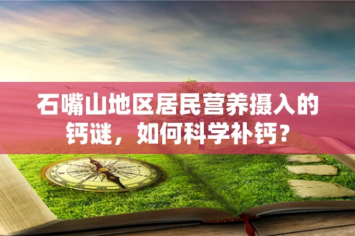 石嘴山地区居民营养摄入的钙谜，如何科学补钙？