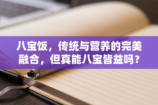 八宝饭，传统与营养的完美融合，但真能八宝皆益吗？