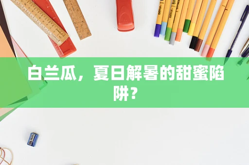 白兰瓜，夏日解暑的甜蜜陷阱？