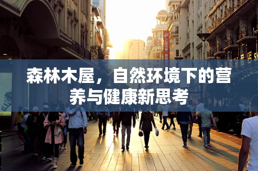森林木屋，自然环境下的营养与健康新思考