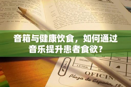音箱与健康饮食，如何通过音乐提升患者食欲？