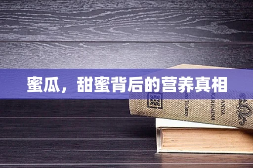 蜜瓜，甜蜜背后的营养真相
