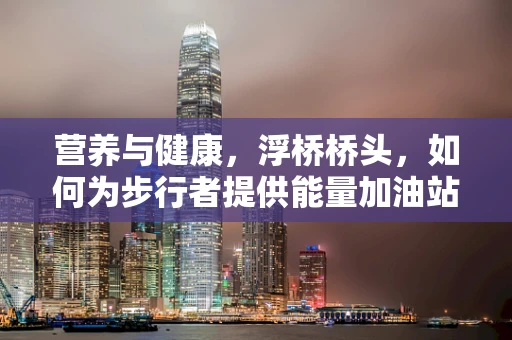 营养与健康，浮桥桥头，如何为步行者提供能量加油站？