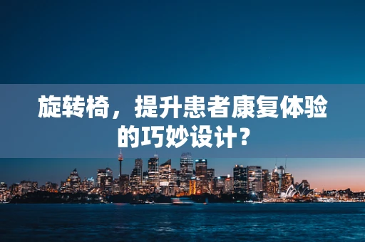 旋转椅，提升患者康复体验的巧妙设计？